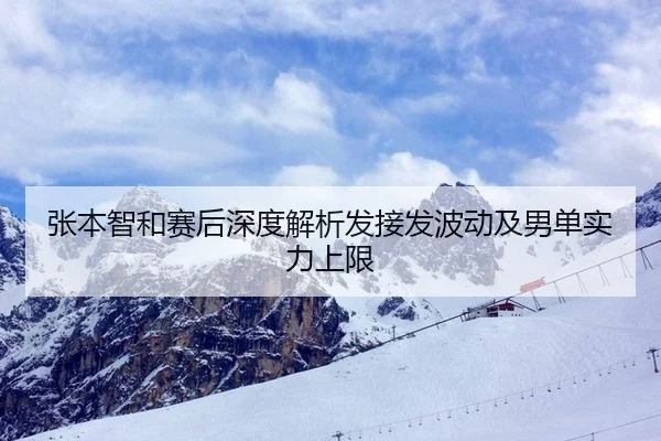 张本智和赛后深度解析发接发波动及男单实力上限